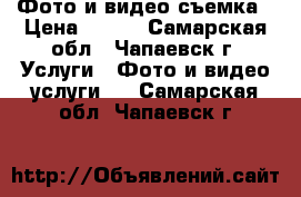 Фото и видео съемка › Цена ­ 800 - Самарская обл., Чапаевск г. Услуги » Фото и видео услуги   . Самарская обл.,Чапаевск г.